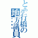 とある行橋の地方議員（小坪慎也）