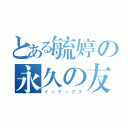 とある毓婷の永久の友（インデックス）