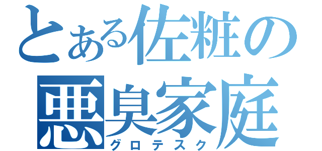 とある佐粧の悪臭家庭（グロテスク）