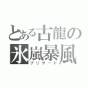 とある古龍の氷嵐暴風（ブリザード）