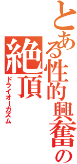 とある性的興奮の絶頂（ドライオーガズム）