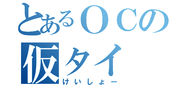 とあるＯＣの仮タイ（けいしょー）