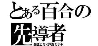 とある百合の先導者（先導エミ×戸倉ミサキ）