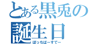 とある黒兎の誕生日（ぼっちばーすでー）