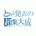 とある発表の超集大成（フィニッシュ）