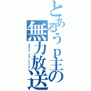 とあるうｐ主の無力放送（グダグダ・ブロードキャスト）