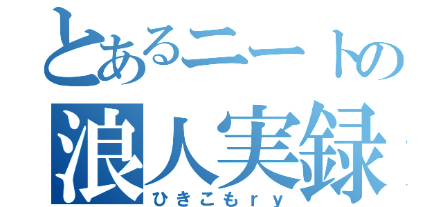 とあるニートの浪人実録（ひきこもｒｙ）