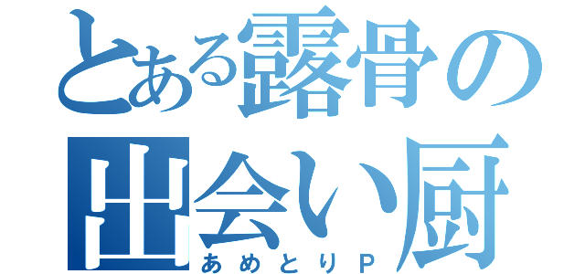 とある露骨の出会い厨（あめとりＰ）