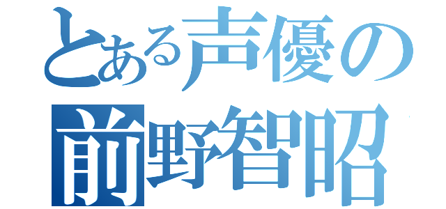 とある声優の前野智昭（）