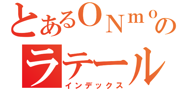 とあるＯＮｍｏのラテール厨（インデックス）