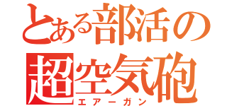 とある部活の超空気砲（エアーガン）