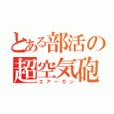 とある部活の超空気砲（エアーガン）