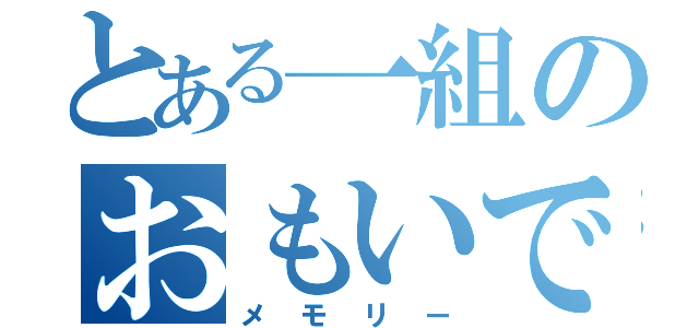 とある一組のおもいで（メモリー）