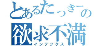 とあるたっきーの欲求不満（インデックス）