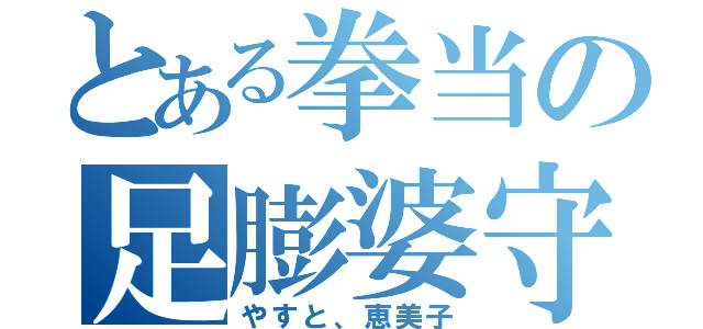 とある拳当の足膨婆守（やすと、恵美子）