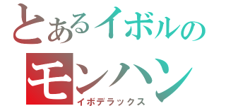 とあるイボルのモンハン３Ｇ（イボデラックス）