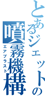 とあるジェットの噴霧機構（エアブラスト）