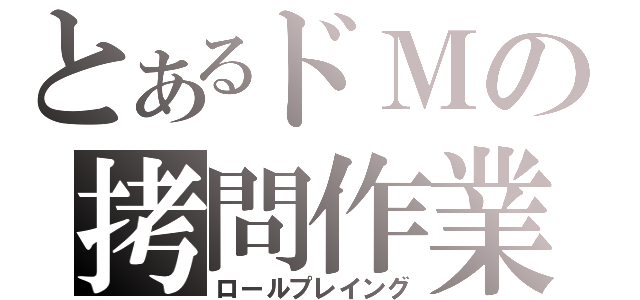 とあるドＭの拷問作業（ロールプレイング）