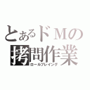 とあるドＭの拷問作業（ロールプレイング）