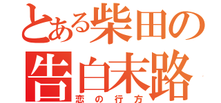 とある柴田の告白末路（恋の行方）