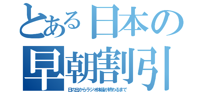 とある日本の早朝割引（日の出からラジオ体操が終わるまで）