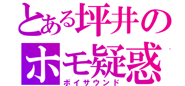 とある坪井のホモ疑惑（ボイサウンド）