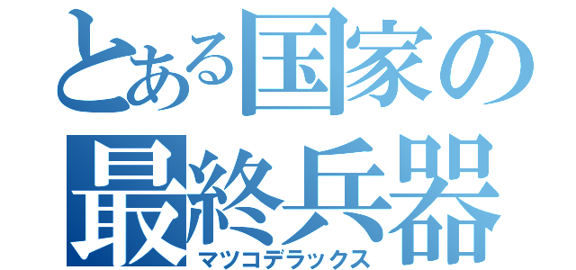 とある国家の最終兵器（マツコデラックス）