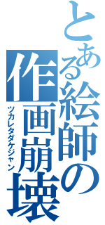 とある絵師の作画崩壊（ツカレタダケジャン）