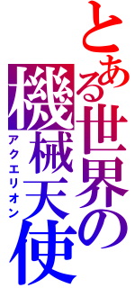 とある世界の機械天使（アクエリオン）