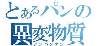 とあるパンの異変物質（アンパンマン）