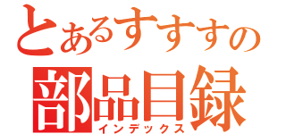 とあるすすすの部品目録（インデックス）