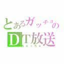 とあるガッチョンのＤＴ放送（ちゅっちゅ）