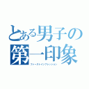 とある男子の第一印象（ファーストインプレッション）