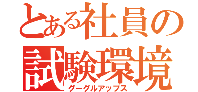 とある社員の試験環境（グーグルアップス）