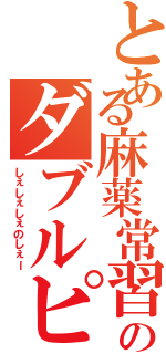 とある麻薬常習者のダブルピース（しぇしぇしぇのしぇー）