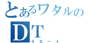 とあるワタルのＤＴ（イエーイ）