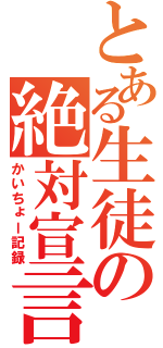 とある生徒の絶対宣言（かいちょー記録）