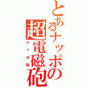 とあるナッポの超電磁砲（ナッポ砲）