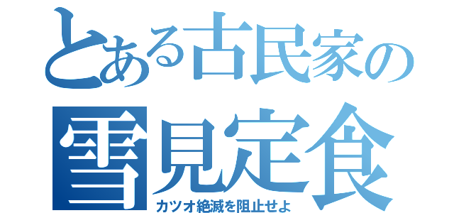 とある古民家の雪見定食（カツオ絶滅を阻止せよ）