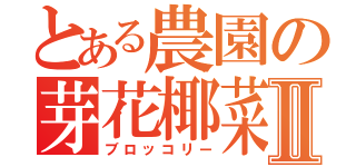 とある農園の芽花椰菜Ⅱ（ブロッコリー）