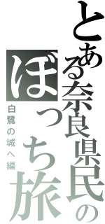 とある奈良県民のぼっち旅（白鷺の城へ編）