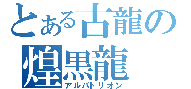 とある古龍の煌黒龍（アルバトリオン）