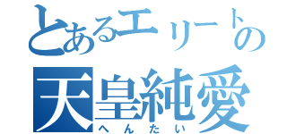 とあるエリートの天皇純愛（へんたい）