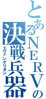 とあるＮＥＲＶの決戦兵器（エヴァンゲリオン）