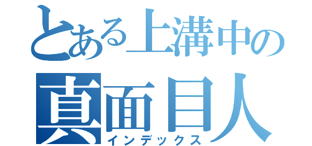 とある上溝中の真面目人（インデックス）