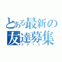 とある最新の友達募集。（２０１３）