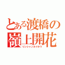 とある渡橋の嶺上開花（リンシャンカイホウ）