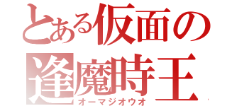 とある仮面の逢魔時王（オーマジオウオ）