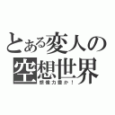 とある変人の空想世界（想像力豊か！）