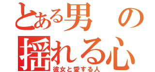 とある男の揺れる心（彼女と愛する人）